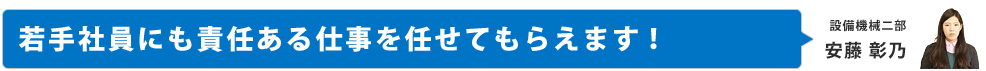 若手社員にも責任ある仕事を任せてもらえます！
